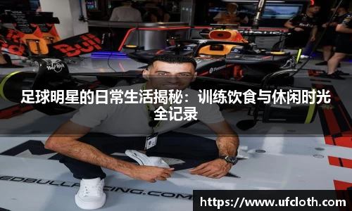 足球明星的日常生活揭秘：训练饮食与休闲时光全记录